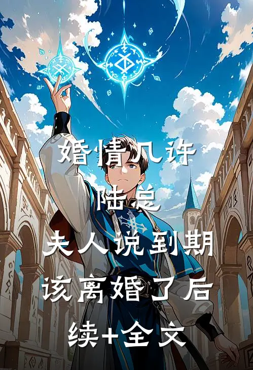 婚情几许：陆总，夫人说到期该离婚了后续+全文
