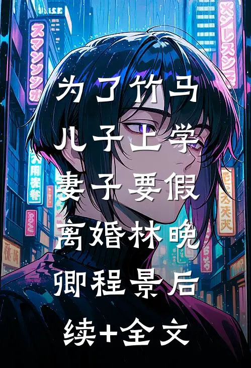 为了竹马儿子上学，妻子要假离婚林晚卿程景后续+全文
