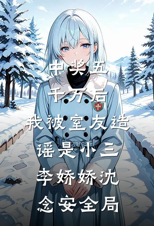中奖五千万后，我被室友造谣是小三李娇娇沈念安全局