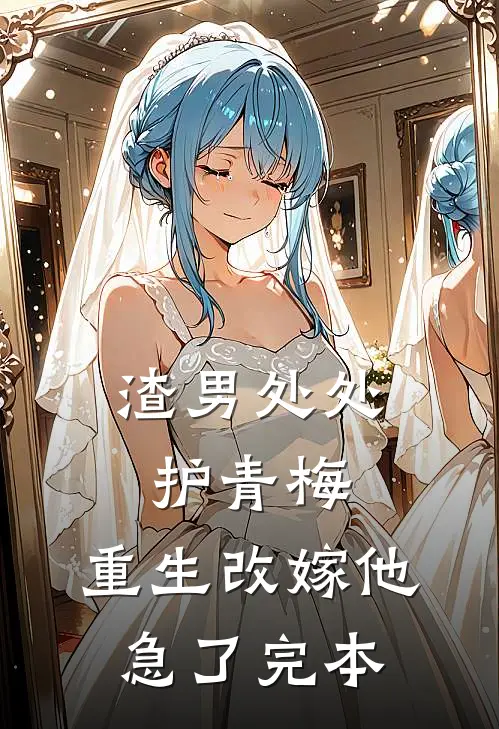 渣男处处护青梅，重生改嫁他急了完本