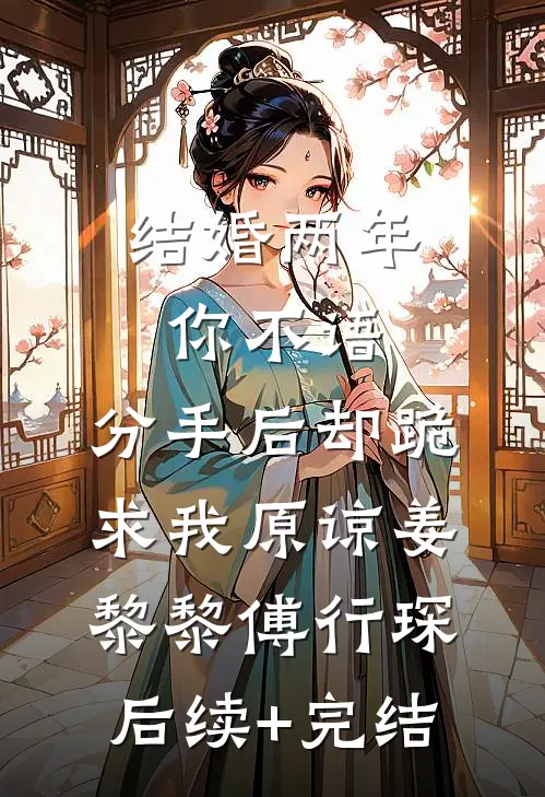 结婚两年你不语，分手后却跪求我原谅姜黎黎傅行琛后续+完结
