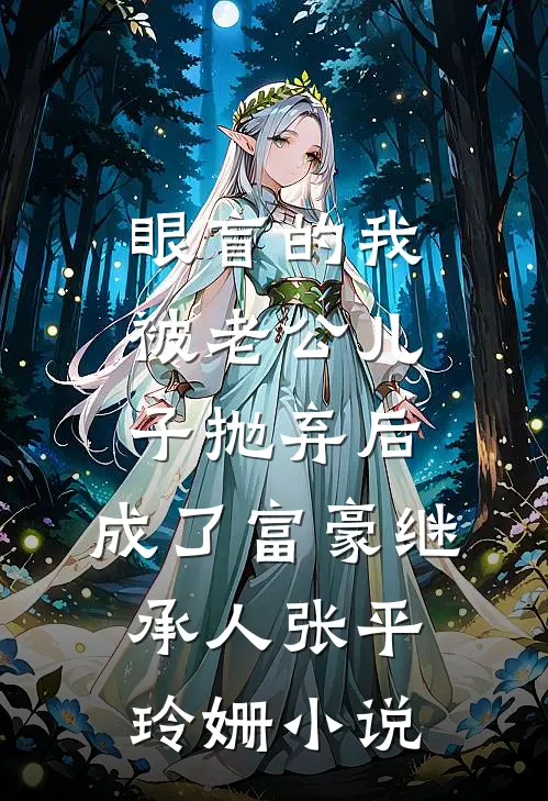 眼盲的我被老公儿子抛弃后，成了富豪继承人张平玲姗小说