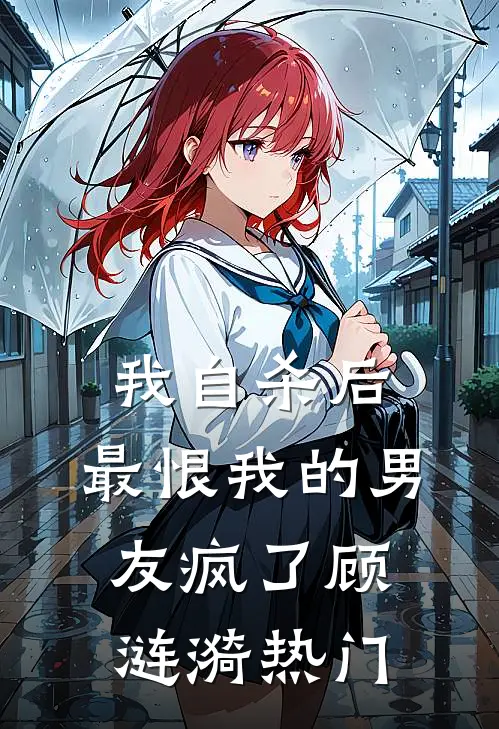 我自杀后，最恨我的男友疯了顾涟漪热门