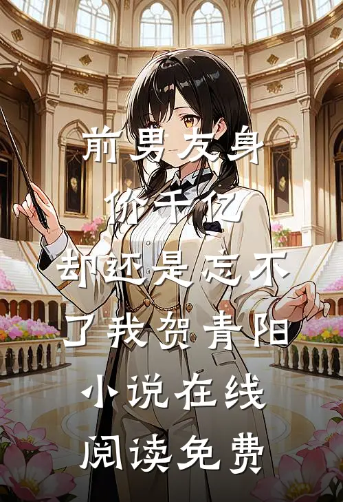 前男友身价千亿，却还是忘不了我贺青阳小说在线阅读免费