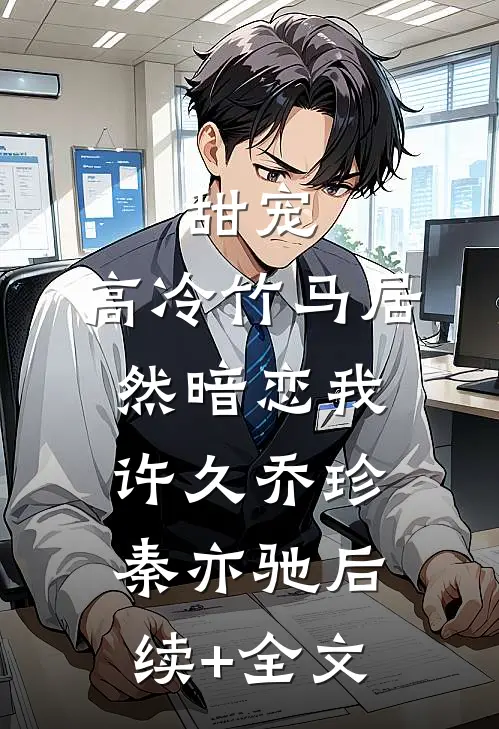 甜宠：高冷竹马居然暗恋我许久乔珍秦亦驰后续+全文