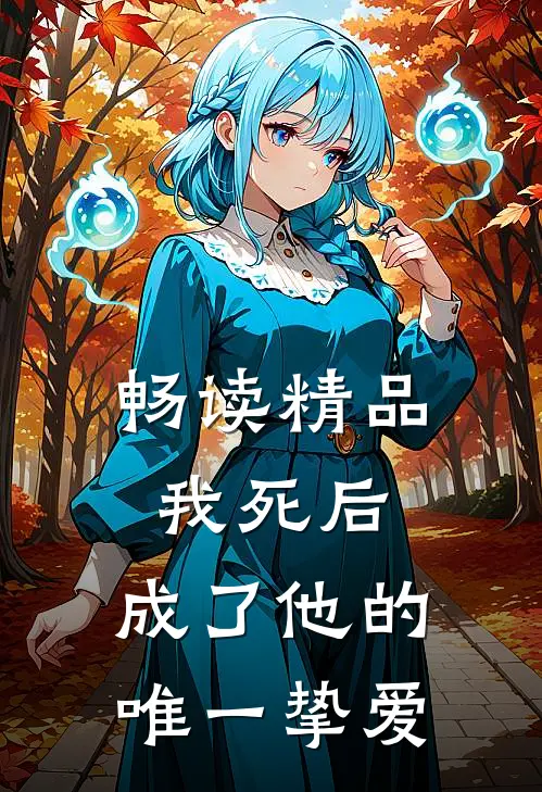 畅读精品我死后，成了他的唯一挚爱