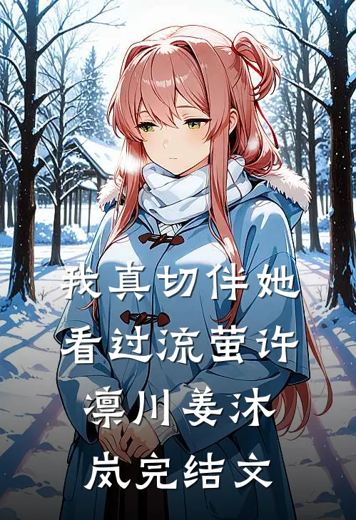 我真切伴她看过流萤许凛川姜沐岚完结文
