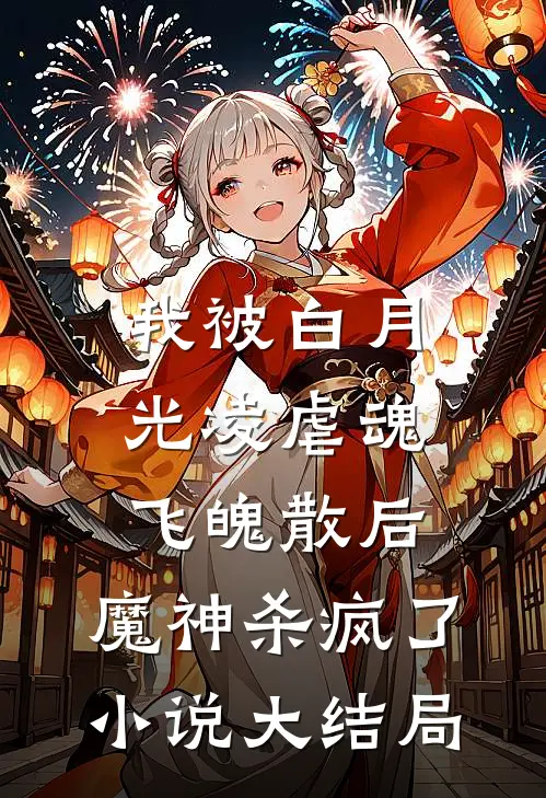我被白月光凌虐魂飞魄散后，魔神杀疯了小说大结局