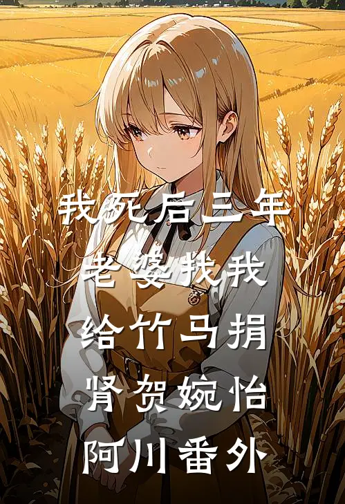 我死后三年，老婆找我给竹马捐肾贺婉怡阿川 番外