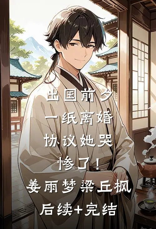 出国前夕，一纸离婚协议她哭惨了！姜雨梦梁丘枫后续+完结