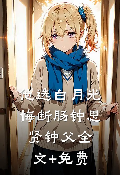 他选白月光悔断肠钟思贤钟父全文+免费