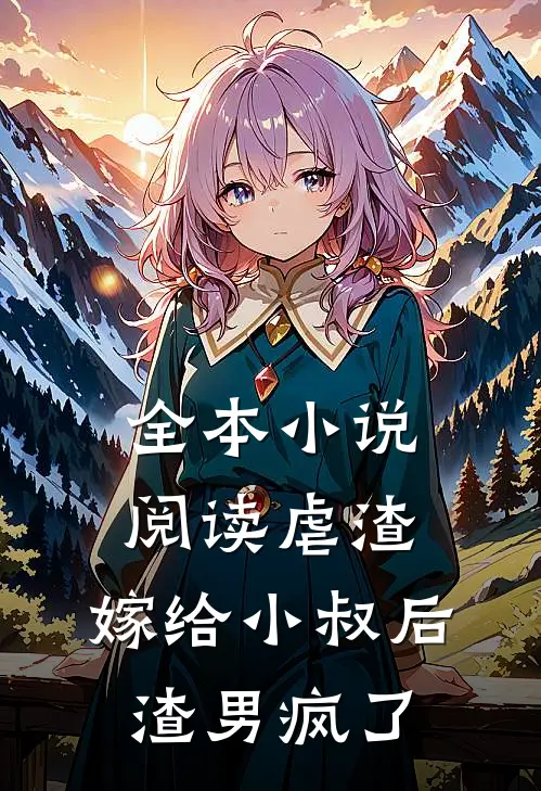 全本小说阅读虐渣：嫁给小叔后，渣男疯了