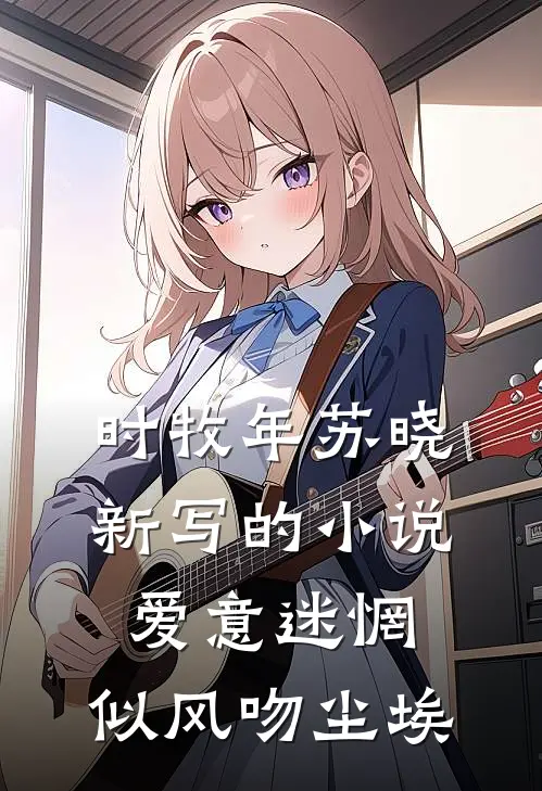 时牧年苏晓新写的小说爱意迷惘，似风吻尘埃