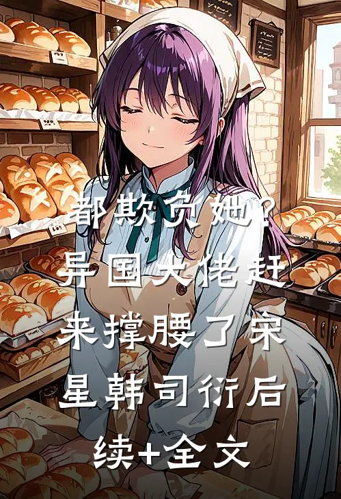 都欺负她？异国大佬赶来撑腰了宋星韩司衍后续+全文