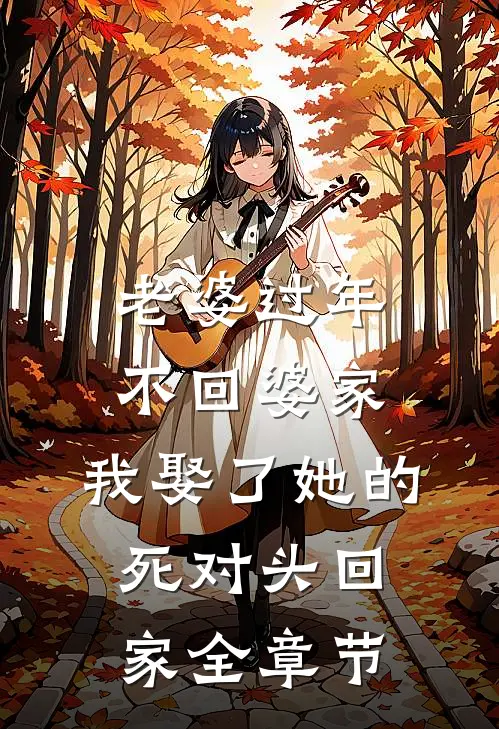 老婆过年不回婆家，我娶了她的死对头回家全章节