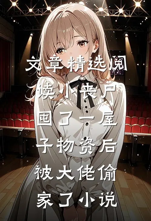 文章精选阅读小丧尸囤了一屋子物资后,被大佬偷家了小说