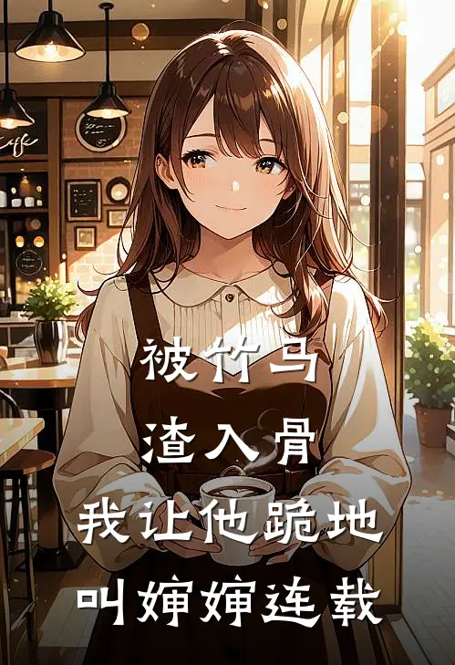 被竹马渣入骨，我让他跪地叫婶婶连载