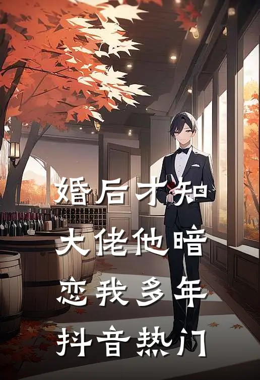 婚后才知，大佬他暗恋我多年抖音热门