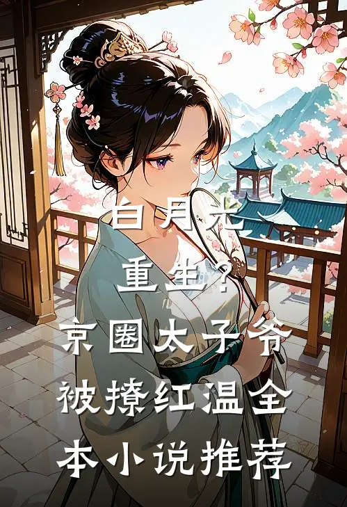 白月光重生？京圈太子爷被撩红温全本小说推荐