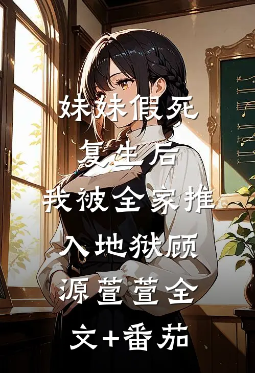 妹妹假死复生后，我被全家推入地狱顾源萱萱全文+番茄