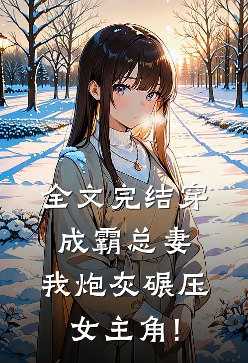 全文完结穿成霸总妻,我炮灰碾压女主角!