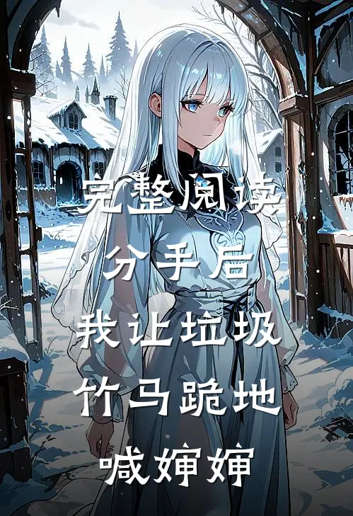 完整阅读分手后，我让垃圾竹马跪地喊婶婶