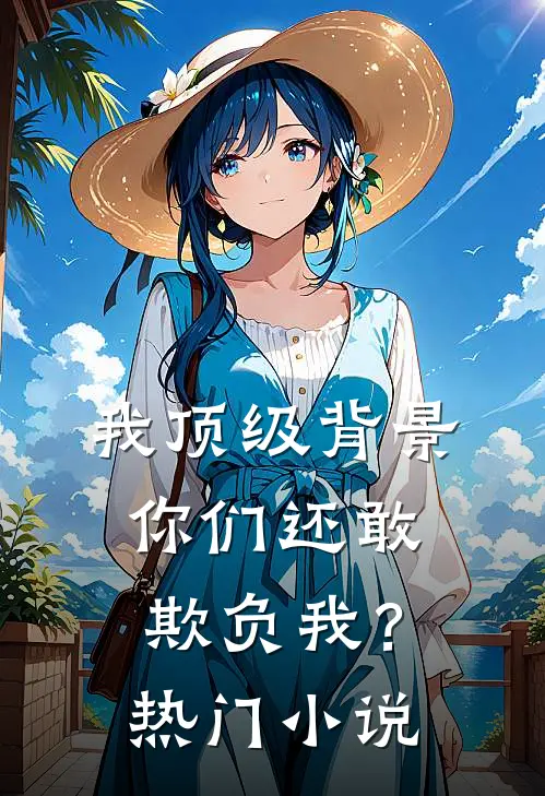 我顶级背景，你们还敢欺负我？热门小说
