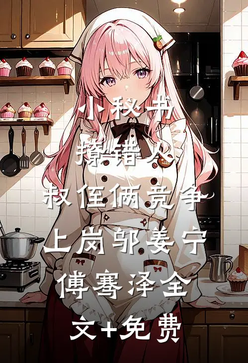 小秘书撩错人，叔侄俩竞争上岗邬姜宁傅骞泽全文+免费