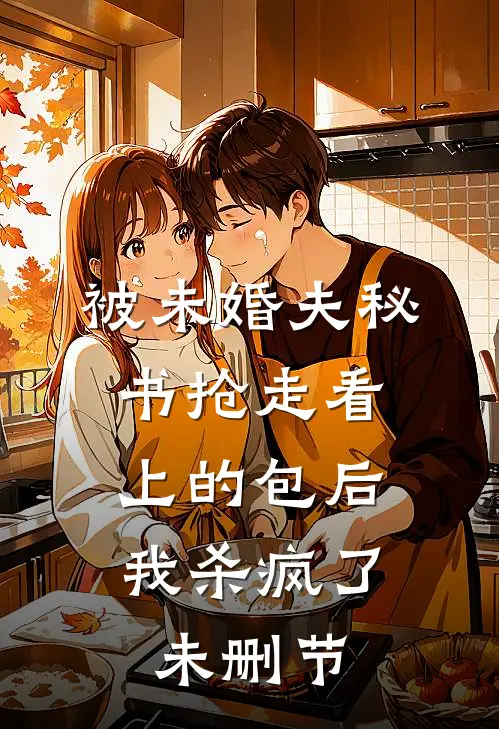 被未婚夫秘书抢走看上的包后，我杀疯了未删节