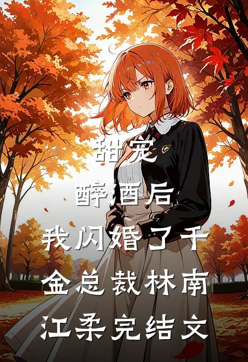 甜宠：醉酒后，我闪婚了千金总裁林南江柔完结文