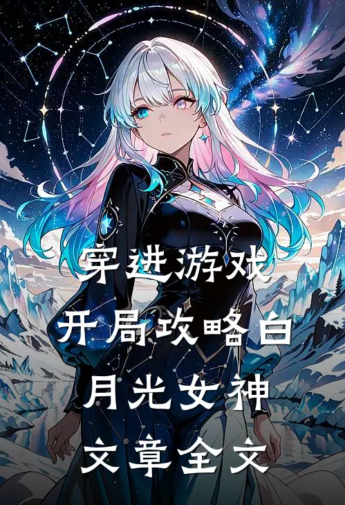 穿进游戏：开局攻略白月光女神文章全文