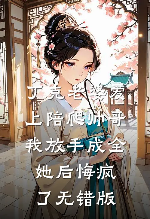 丁克老婆爱上陪爬帅哥，我放手成全她后悔疯了无错版