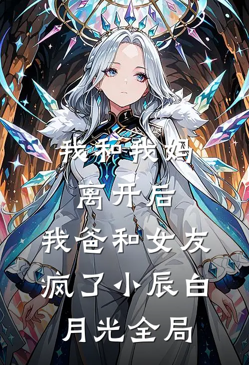 我和我妈离开后，我爸和女友疯了小辰白月光全局