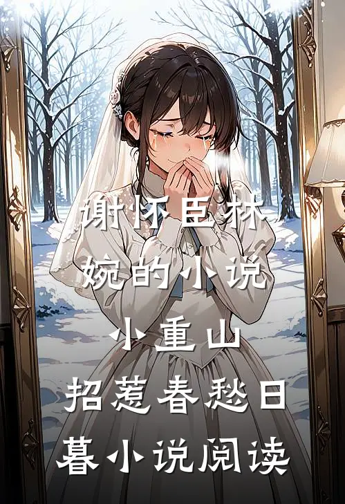 谢怀臣林婉的小说小重山，招惹春愁日暮小说阅读