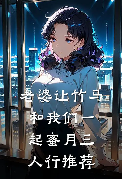 老婆让竹马和我们一起蜜月三人行推荐