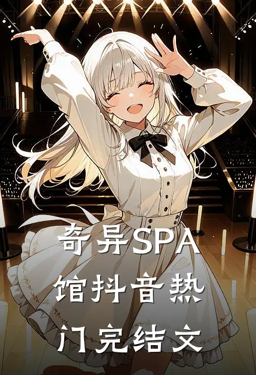 奇异SPA馆抖音热门完结文