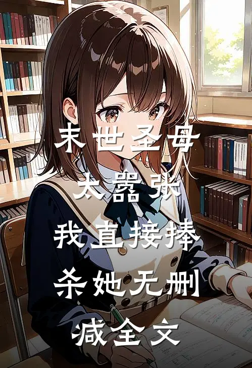 末世圣母太嚣张，我直接捧杀她无删减全文