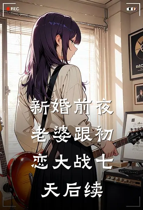 新婚前夜，老婆跟初恋大战七天后续