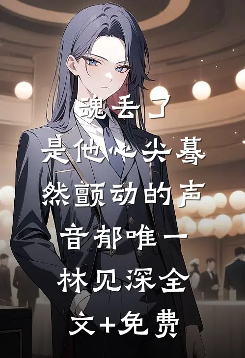 魂丢了，是他心尖蓦然颤动的声音郁唯一林见深全文+免费