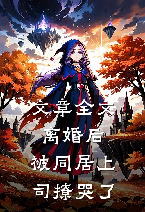 文章全文离婚后，被同居上司撩哭了