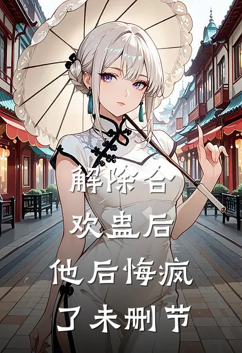 解除合欢蛊后，他后悔疯了未删节