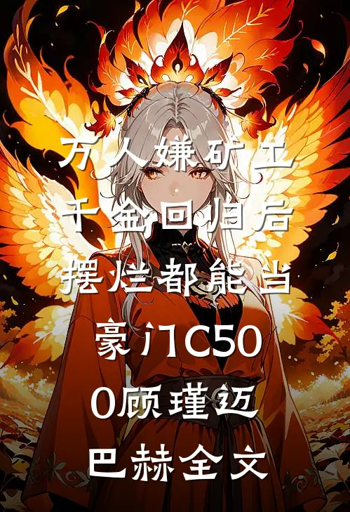 万人嫌矿工千金回归后，摆烂都能当豪门C500顾瑾迈巴赫全文