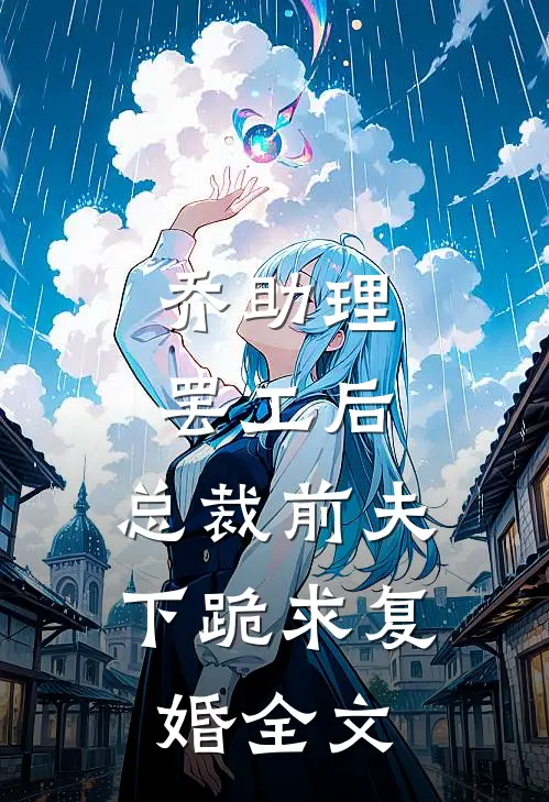 乔助理罢工后，总裁前夫下跪求复婚全文