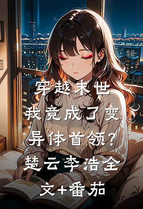 穿越末世：我竟成了变异体首领？楚云李浩全文+番茄