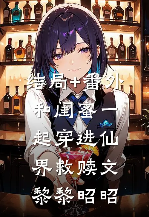 结局+番外和闺蜜一起穿进仙界救赎文黎黎昭昭