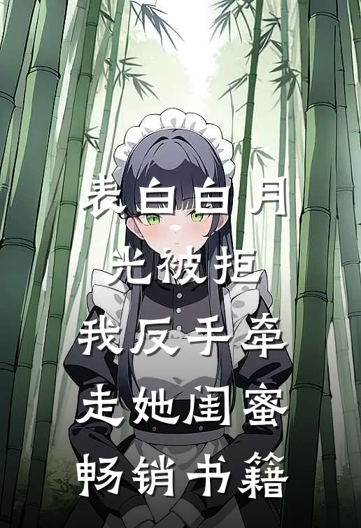 表白白月光被拒，我反手牵走她闺蜜畅销书籍
