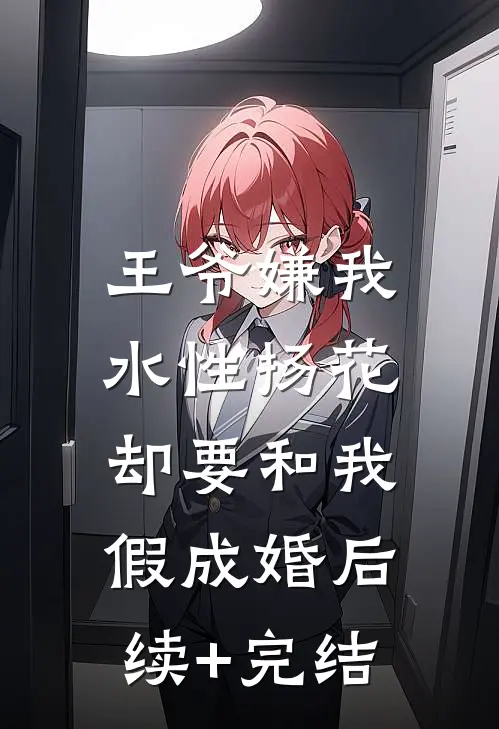 王爷嫌我水性扬花，却要和我假成婚后续+完结
