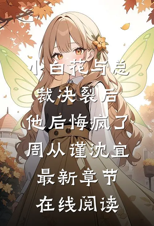 小白花与总裁决裂后，他后悔疯了周从谨沈宜最新章节在线阅读