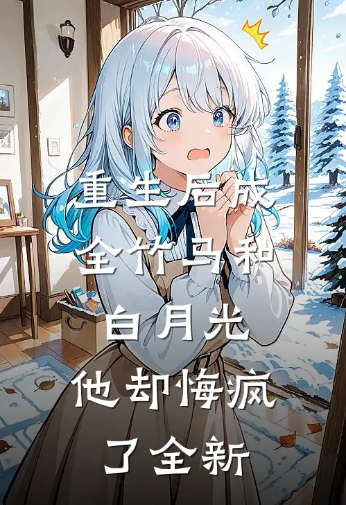重生后成全竹马和白月光，他却悔疯了全新