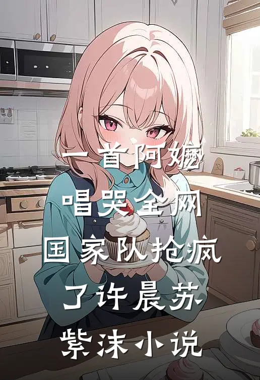 一首阿嬷唱哭全网，国家队抢疯了许晨苏紫沫小说